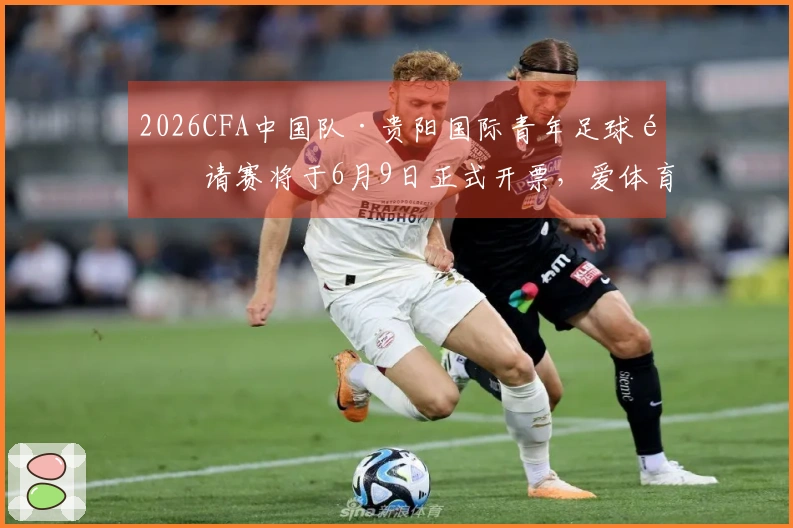 2026CFA中国队·贵阳国际青年足球邀请赛将于6月9日正式开票，爱体育与大麦联手推广