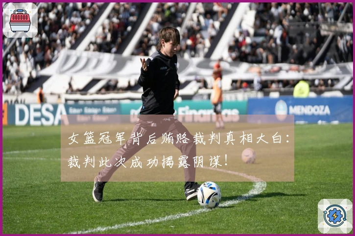 女篮冠军背后贿赂裁判真相大白：裁判此次成功揭露阴谋！