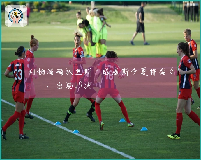 利物浦确认里斯·威廉斯今夏将离队，出场19次