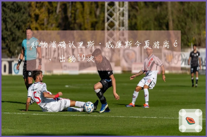 利物浦确认里斯·威廉斯今夏将离队，出场19次